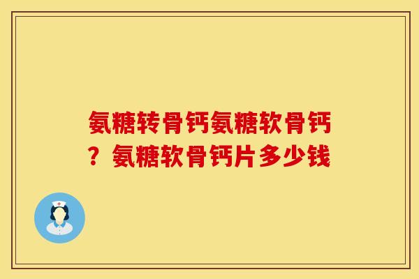 氨糖转骨钙氨糖软骨钙？氨糖软骨钙片多少钱