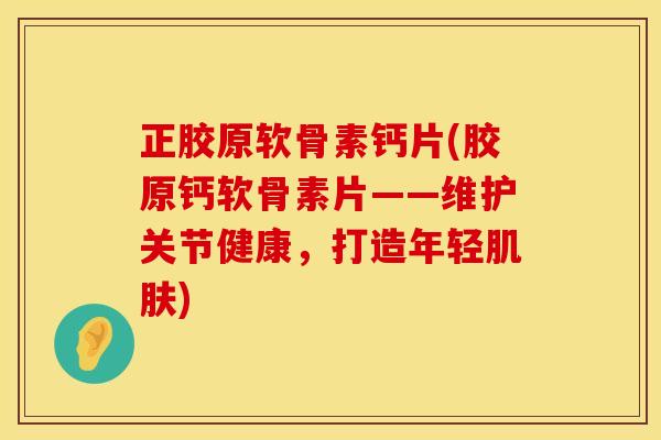 正胶原软骨素钙片(胶原钙软骨素片——维护关节健康，打造年轻肌肤)