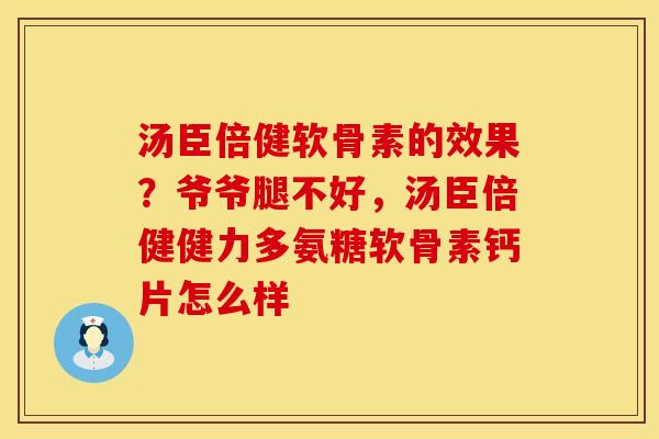 汤臣倍健软骨素的效果？爷爷腿不好，汤臣倍健健力多氨糖软骨素钙片怎么样