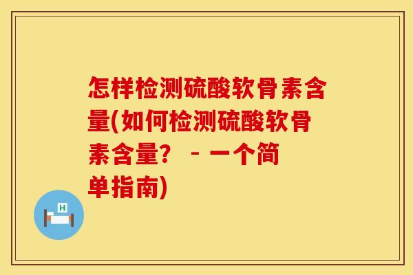 怎样检测硫酸软骨素含量(如何检测硫酸软骨素含量？ - 一个简单指南)