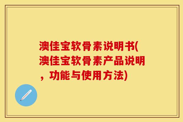 澳佳宝软骨素说明书(澳佳宝软骨素产品说明，功能与使用方法)