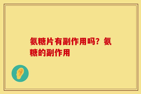 氨糖片有副作用吗？氨糖的副作用