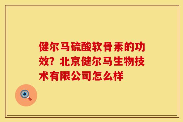 健尔马硫酸软骨素的功效？北京健尔马生物技术有限公司怎么样