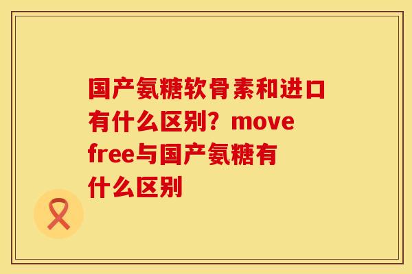 国产氨糖软骨素和进口有什么区别？movefree与国产氨糖有什么区别