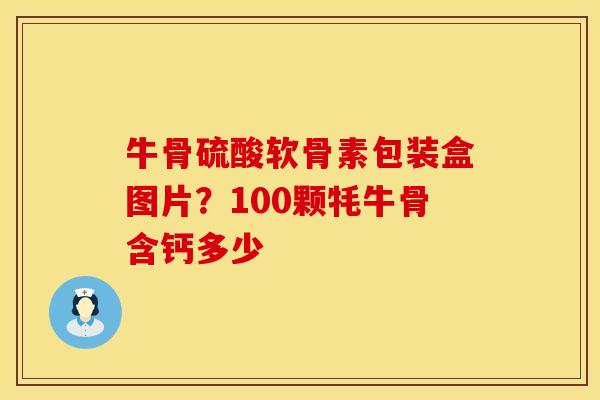 牛骨硫酸软骨素包装盒图片？100颗牦牛骨含钙多少