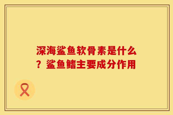 深海鲨鱼软骨素是什么？鲨鱼鳍主要成分作用