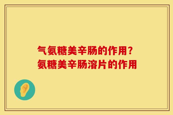 气氨糖美辛肠的作用？氨糖美辛肠溶片的作用