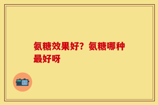氨糖效果好？氨糖哪种最好呀