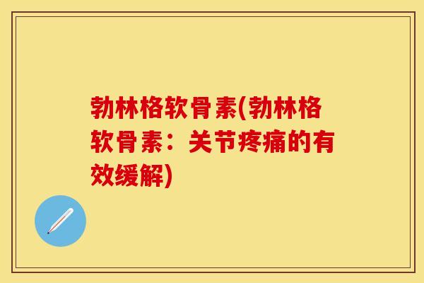 勃林格软骨素(勃林格软骨素：关节疼痛的有效缓解)