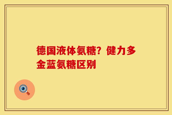 德国液体氨糖？健力多金蓝氨糖区别