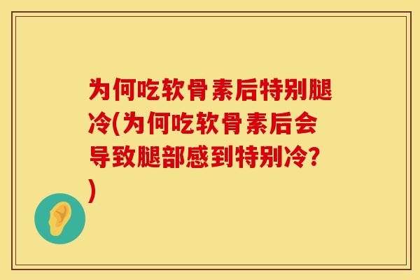 为何吃软骨素后特别腿冷(为何吃软骨素后会导致腿部感到特别冷？)