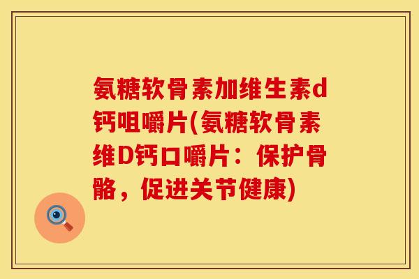 氨糖软骨素加维生素d钙咀嚼片(氨糖软骨素维D钙口嚼片:保护骨骼,促进关节健康) 氨糖软骨素加维生素d钙咀嚼片(氨糖软骨素维D钙口嚼片:保护骨骼,促进关节健康)