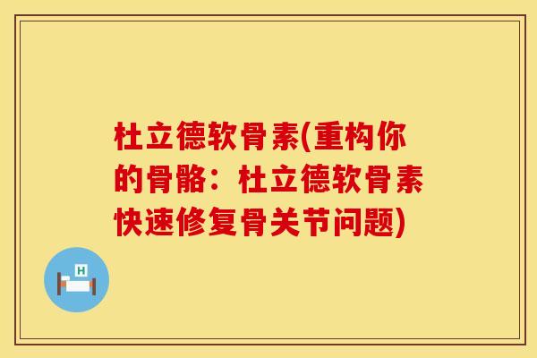 杜立德软骨素(重构你的骨骼：杜立德软骨素快速修复骨关节问题)