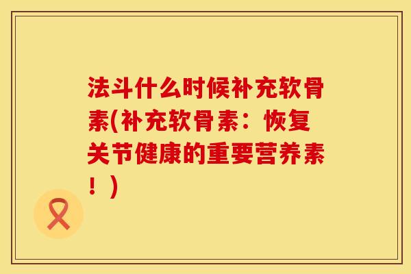 法斗什么时候补充软骨素(补充软骨素：恢复关节健康的重要营养素！)