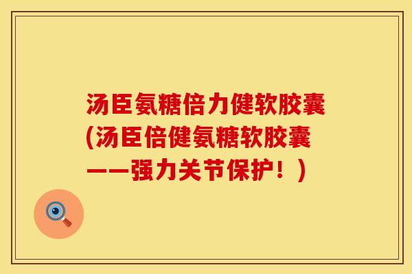 汤臣氨糖倍力健软胶囊(汤臣倍健氨糖软胶囊——强力关节保护！)