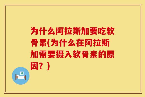 为什么阿拉斯加要吃软骨素(为什么在阿拉斯加需要摄入软骨素的原因？)