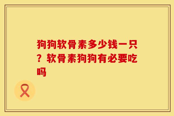 狗狗软骨素多少钱一只？软骨素狗狗有必要吃吗