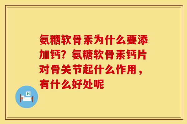 氨糖软骨素为什么要添加钙？氨糖软骨素钙片对骨关节起什么作用，有什么好处呢