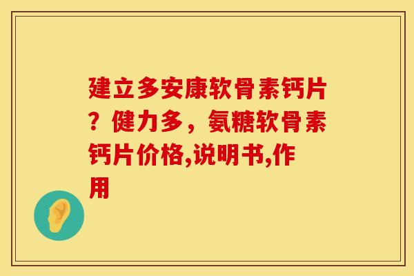建立多安康软骨素钙片？健力多，氨糖软骨素钙片价格,说明书,作用