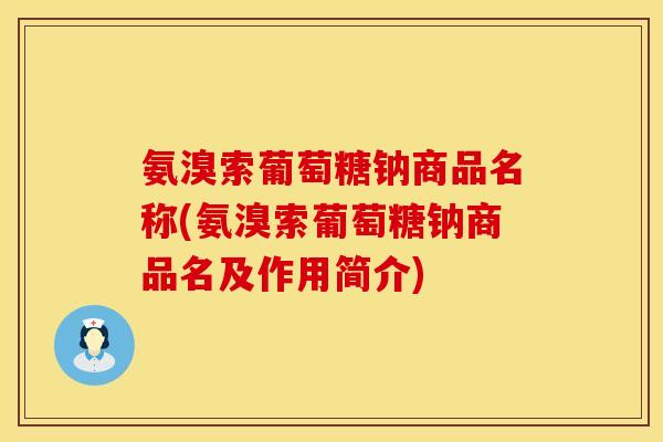 氨溴索葡萄糖钠商品名称(氨溴索葡萄糖钠商品名及作用简介)