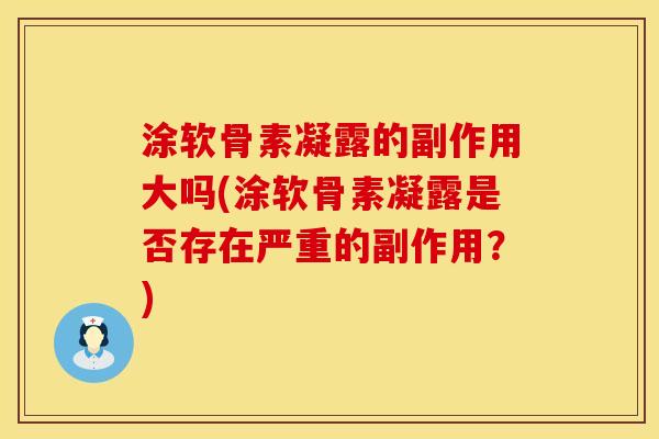 涂软骨素凝露的副作用大吗(涂软骨素凝露是否存在严重的副作用？)
