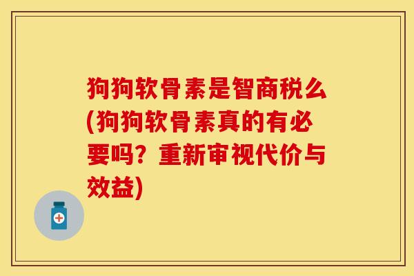 狗狗软骨素是智商税么(狗狗软骨素真的有必要吗？重新审视代价与效益)