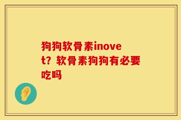 狗狗软骨素inovet?软骨素狗狗有必要吃吗 狗狗软骨素inovet?软骨素狗狗有必要吃吗