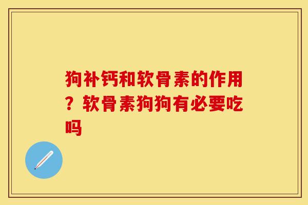 狗补钙和软骨素的作用？软骨素狗狗有必要吃吗