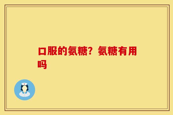 口服的氨糖？氨糖有用吗