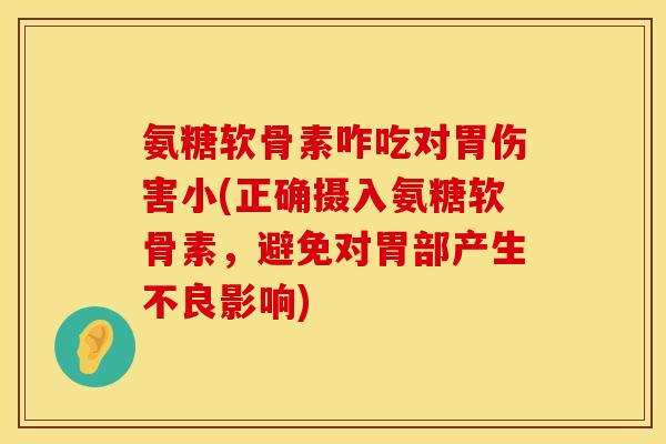 氨糖软骨素咋吃对胃伤害小(正确摄入氨糖软骨素，避免对胃部产生不良影响)