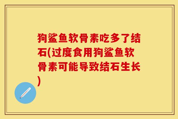 狗鲨鱼软骨素吃多了结石(过度食用狗鲨鱼软骨素可能导致结石生长)