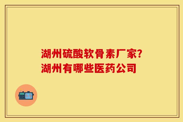 湖州硫酸软骨素厂家？湖州有哪些医药公司