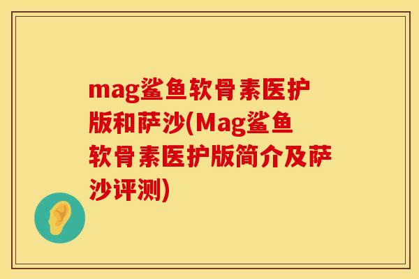 mag鲨鱼软骨素医护版和萨沙(Mag鲨鱼软骨素医护版简介及萨沙评测)