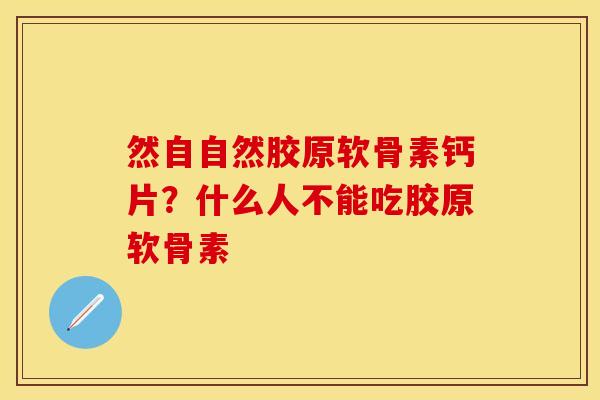然自自然胶原软骨素钙片？什么人不能吃胶原软骨素