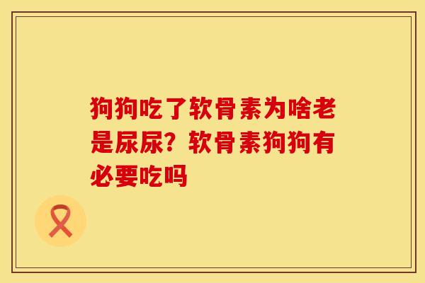 狗狗吃了软骨素为啥老是尿尿？软骨素狗狗有必要吃吗