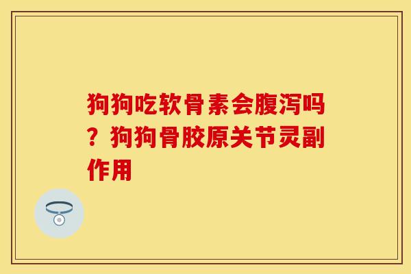 狗狗吃软骨素会腹泻吗？狗狗骨胶原关节灵副作用