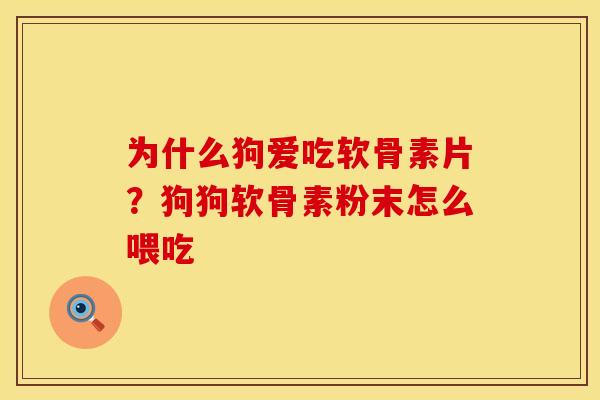 为什么狗爱吃软骨素片?狗狗软骨素粉末怎么喂吃 为什么狗爱吃软骨素片?狗狗软骨素粉末怎么喂吃