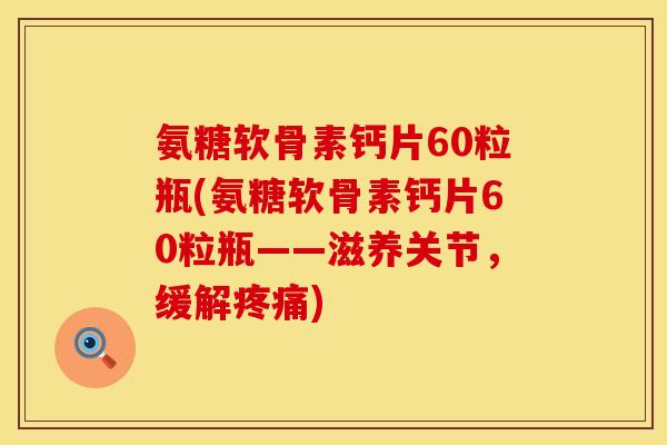 氨糖软骨素钙片60粒瓶(氨糖软骨素钙片60粒瓶——滋养关节，缓解疼痛)