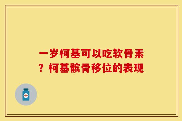 一岁柯基可以吃软骨素？柯基髌骨移位的表现