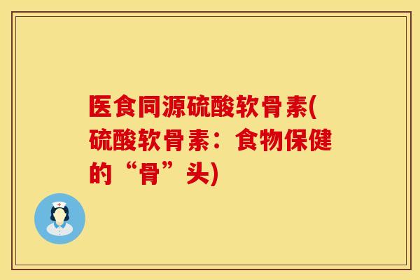 医食同源硫酸软骨素(硫酸软骨素：食物保健的“骨”头)