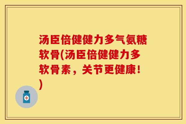 汤臣倍健健力多气氨糖软骨(汤臣倍健健力多软骨素，关节更健康！)