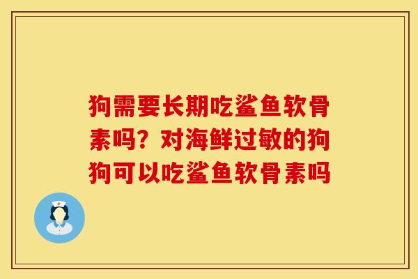 狗需要长期吃鲨鱼软骨素吗？对海鲜过敏的狗狗可以吃鲨鱼软骨素吗