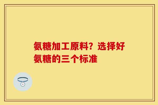 氨糖加工原料？选择好氨糖的三个标准