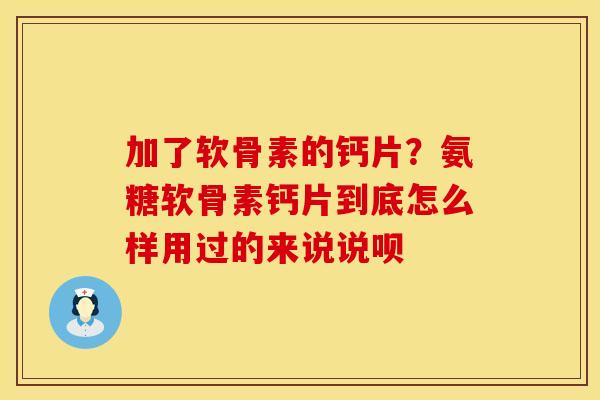 加了软骨素的钙片？氨糖软骨素钙片到底怎么样用过的来说说呗