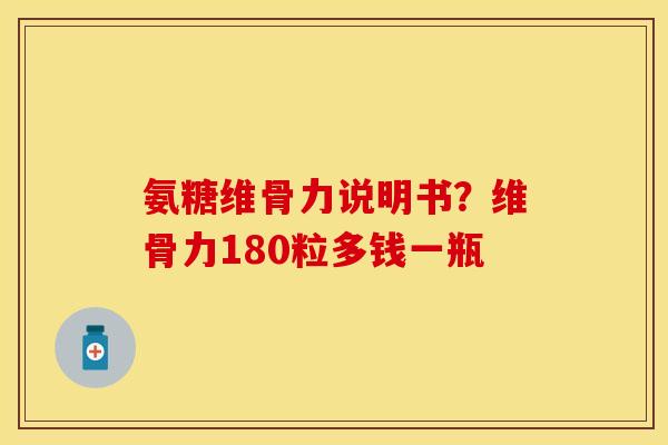 氨糖维骨力说明书？维骨力180粒多钱一瓶