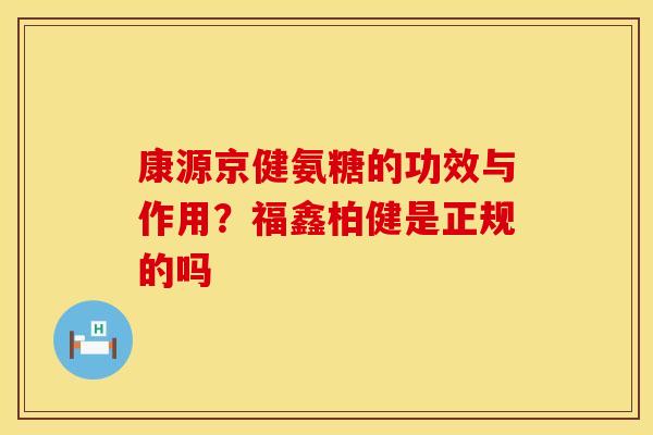 康源京健氨糖的功效与作用？福鑫柏健是正规的吗