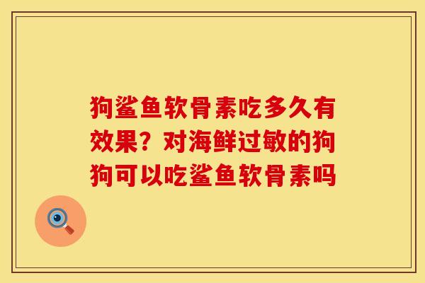 狗鲨鱼软骨素吃多久有效果？对海鲜过敏的狗狗可以吃鲨鱼软骨素吗