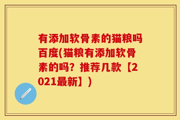 有添加软骨素的猫粮吗百度(猫粮有添加软骨素的吗？推荐几款【2021最新】)