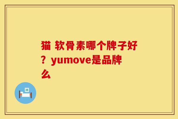 猫 软骨素哪个牌子好？yumove是品牌么