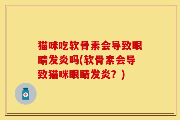 猫咪吃软骨素会导致眼睛发炎吗(软骨素会导致猫咪眼睛发炎？)